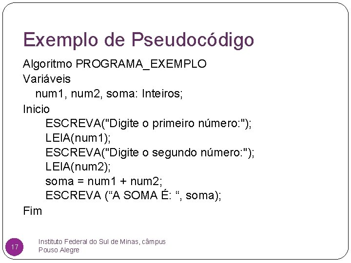 Exemplo de Pseudocódigo Algoritmo PROGRAMA_EXEMPLO Variáveis num 1, num 2, soma: Inteiros; Inicio ESCREVA("Digite