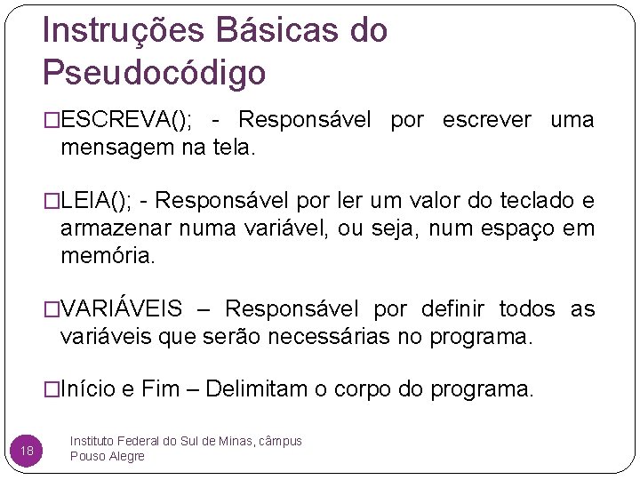 Instruções Básicas do Pseudocódigo �ESCREVA(); - Responsável por escrever uma mensagem na tela. �LEIA();