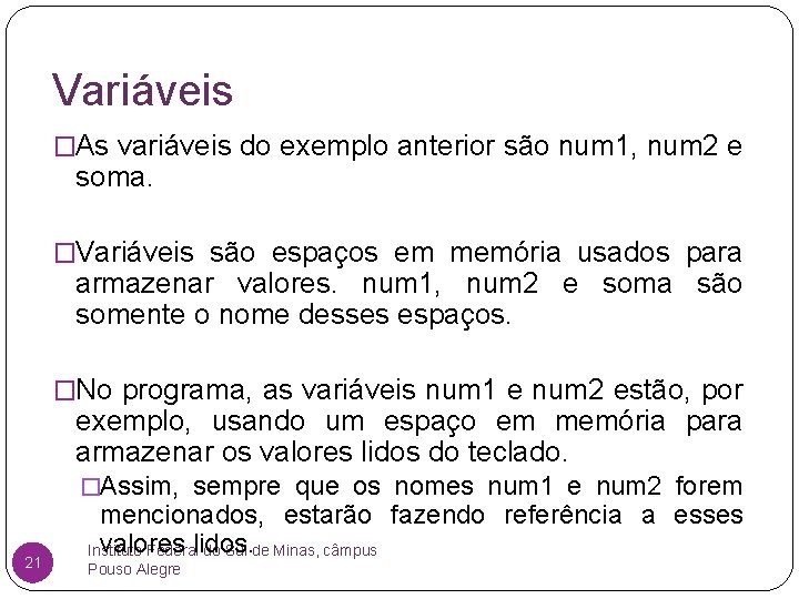 Variáveis �As variáveis do exemplo anterior são num 1, num 2 e soma. �Variáveis