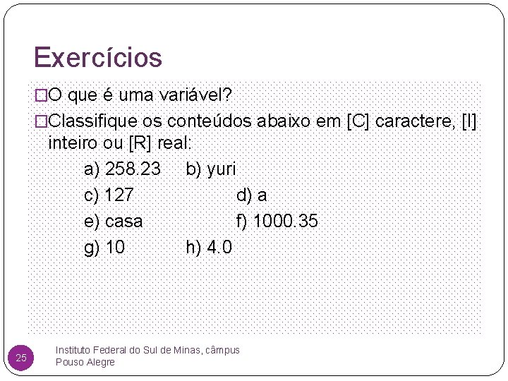 Exercícios �O que é uma variável? �Classifique os conteúdos abaixo em [C] caractere, [I]