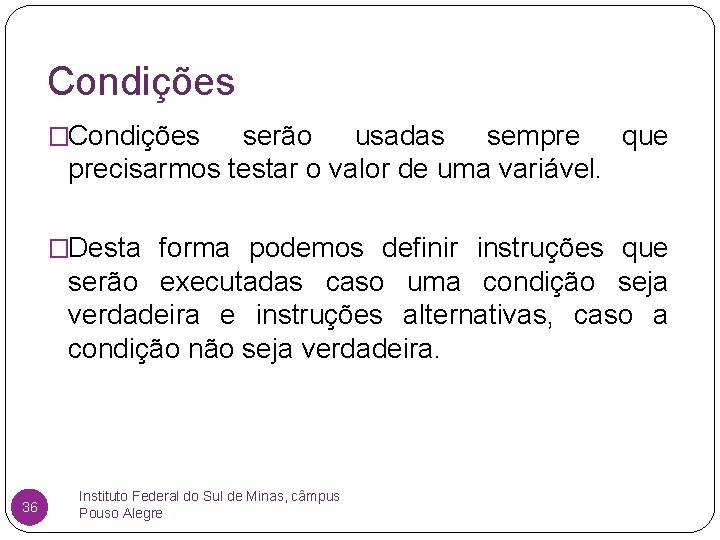 Condições �Condições serão usadas sempre que precisarmos testar o valor de uma variável. �Desta