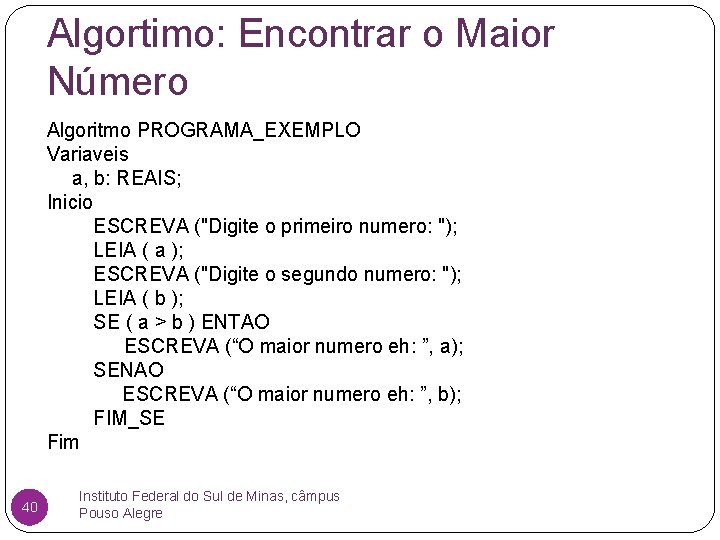 Algortimo: Encontrar o Maior Número Algoritmo PROGRAMA_EXEMPLO Variaveis a, b: REAIS; Inicio ESCREVA ("Digite
