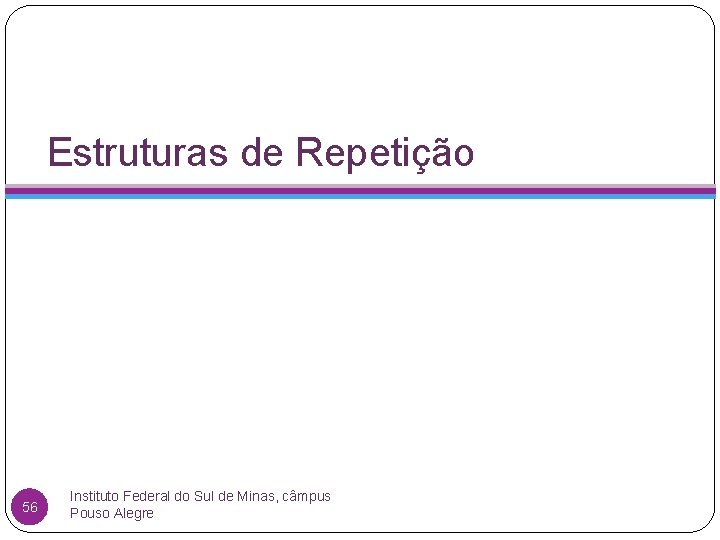 Estruturas de Repetição 56 Instituto Federal do Sul de Minas, câmpus Pouso Alegre 