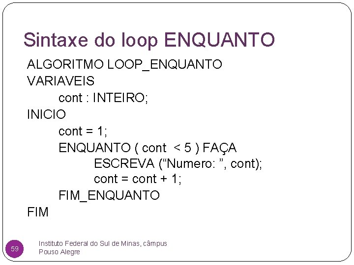 Sintaxe do loop ENQUANTO ALGORITMO LOOP_ENQUANTO VARIAVEIS cont : INTEIRO; INICIO cont = 1;