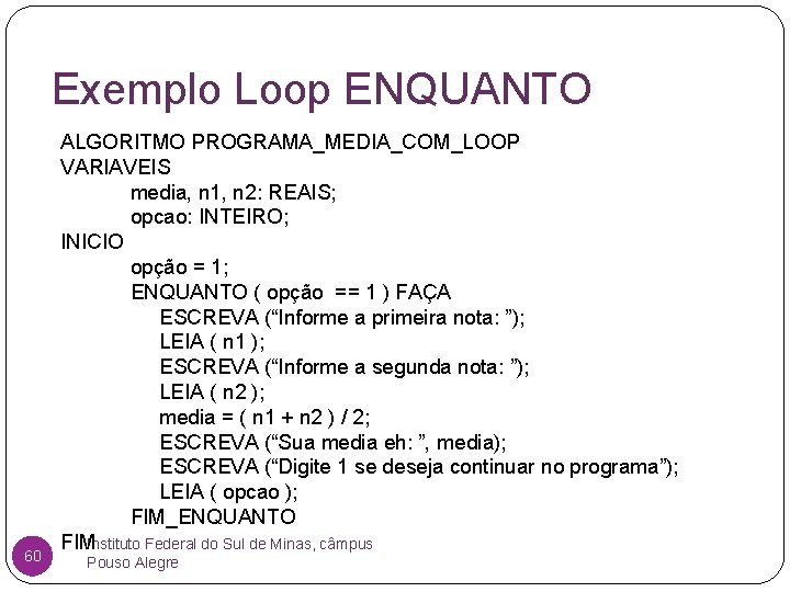 Exemplo Loop ENQUANTO 60 ALGORITMO PROGRAMA_MEDIA_COM_LOOP VARIAVEIS media, n 1, n 2: REAIS; opcao:
