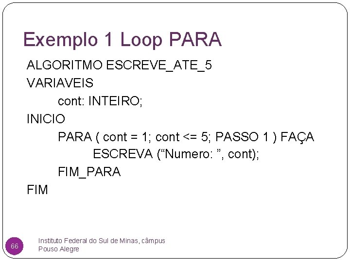 Exemplo 1 Loop PARA ALGORITMO ESCREVE_ATE_5 VARIAVEIS cont: INTEIRO; INICIO PARA ( cont =