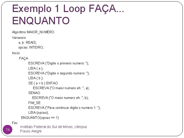 Exemplo 1 Loop FAÇA. . . ENQUANTO Algoritmo MAIOR_NUMERO Variaveis a, b: REAIS; opcao:
