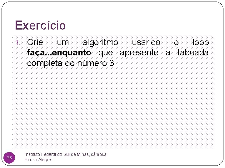 Exercício 1. Crie um algoritmo usando o loop faça. . . enquanto que apresente