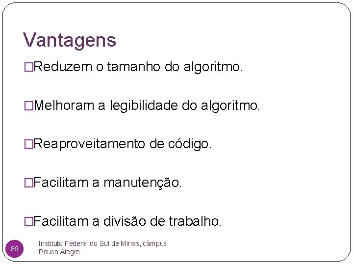 Vantagens �Reduzem o tamanho do algoritmo. �Melhoram a legibilidade do algoritmo. �Reaproveitamento de código.