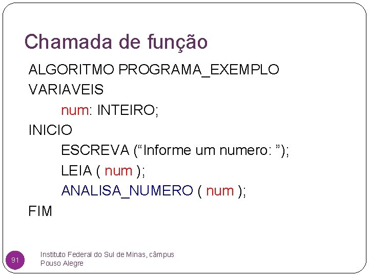 Chamada de função ALGORITMO PROGRAMA_EXEMPLO VARIAVEIS num: INTEIRO; INICIO ESCREVA (“Informe um numero: ”);