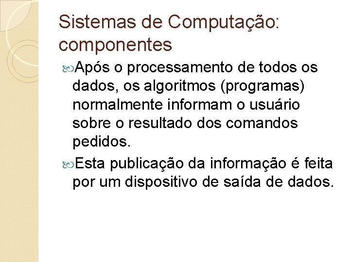 Sistemas de Computação: componentes Após o processamento de todos os dados, os algoritmos (programas)