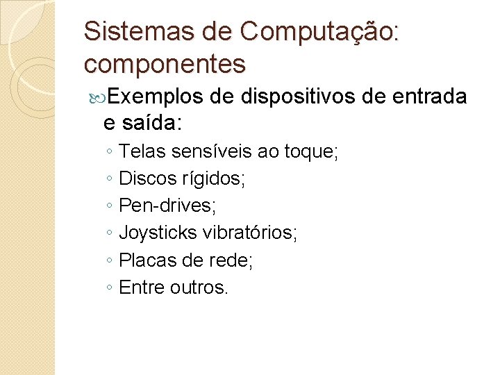 Sistemas de Computação: componentes Exemplos de dispositivos de entrada e saída: ◦ Telas sensíveis
