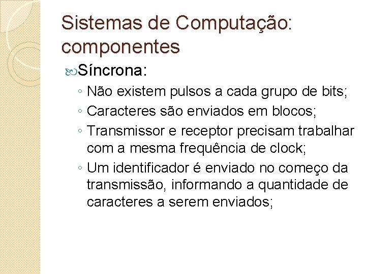 Sistemas de Computação: componentes Síncrona: ◦ Não existem pulsos a cada grupo de bits;