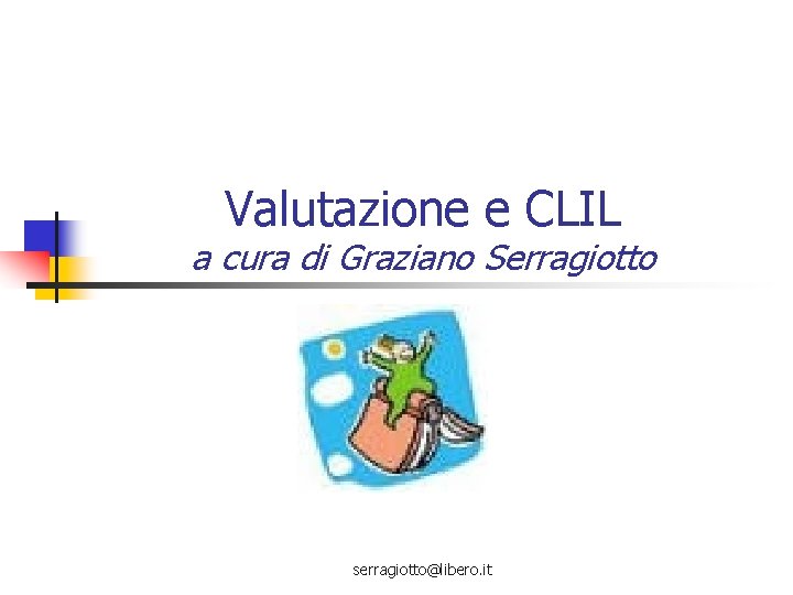 Valutazione e CLIL a cura di Graziano Serragiotto serragiotto@libero. it 