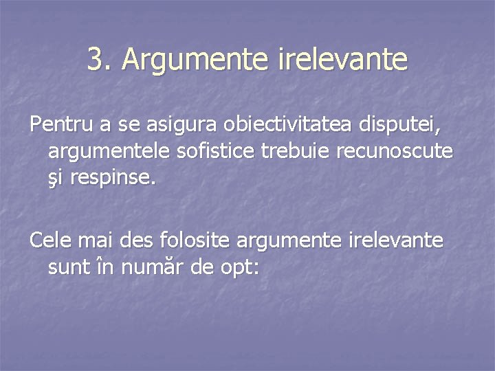 3. Argumente irelevante Pentru a se asigura obiectivitatea disputei, argumentele sofistice trebuie recunoscute şi