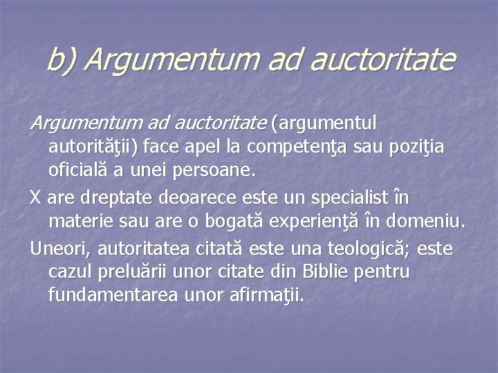 b) Argumentum ad auctoritate (argumentul autorităţii) face apel la competenţa sau poziţia oficială a