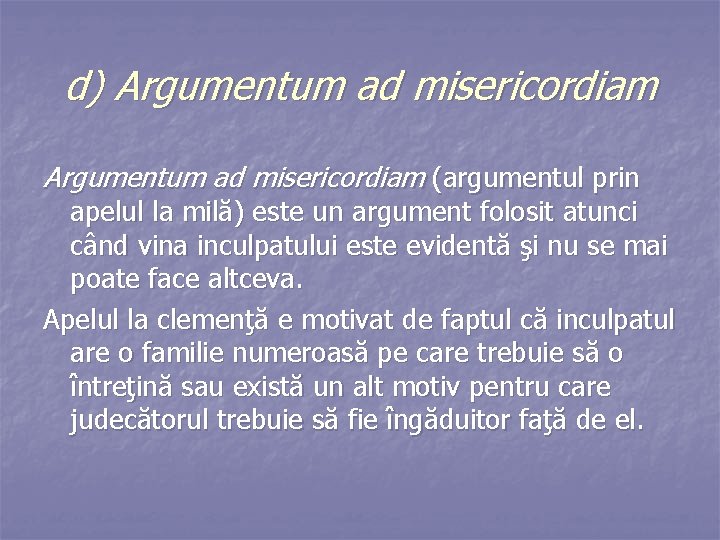 d) Argumentum ad misericordiam (argumentul prin apelul la milă) este un argument folosit atunci