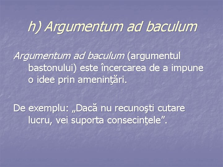 h) Argumentum ad baculum (argumentul bastonului) este încercarea de a impune o idee prin