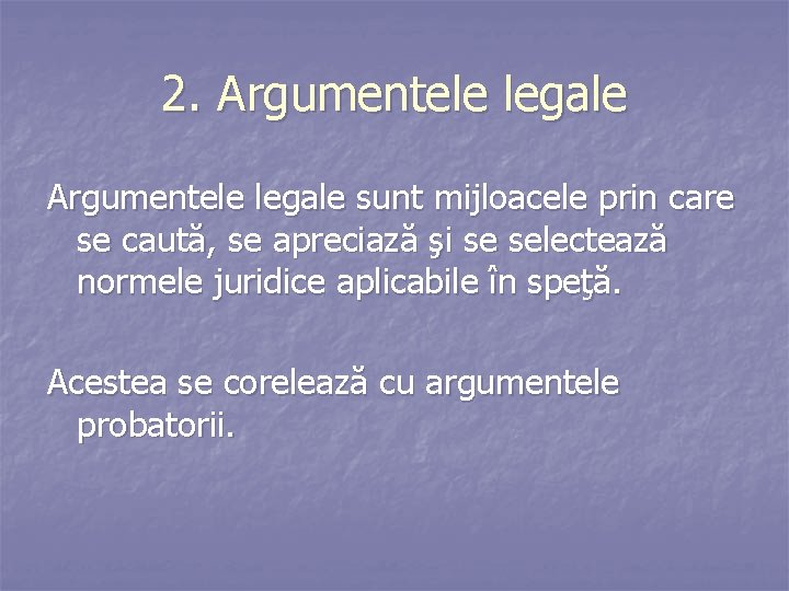 2. Argumentele legale sunt mijloacele prin care se caută, se apreciază şi se selectează