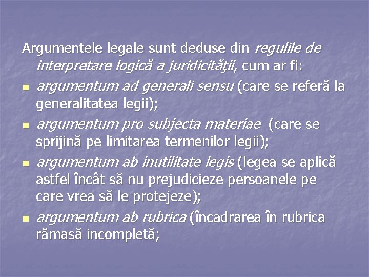 Argumentele legale sunt deduse din regulile de interpretare logică a juridicităţii, cum ar fi: