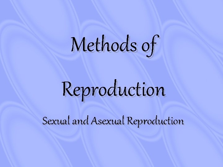 Methods of Reproduction Sexual and Asexual Reproduction 