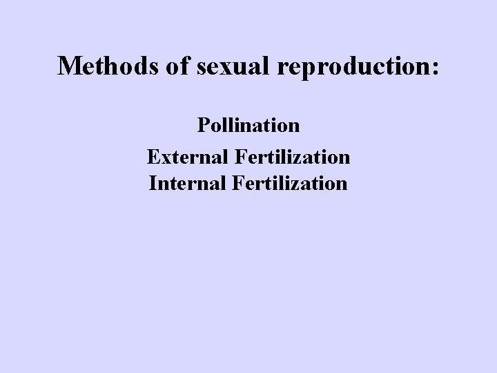 Methods of sexual reproduction: Pollination External Fertilization Internal Fertilization 