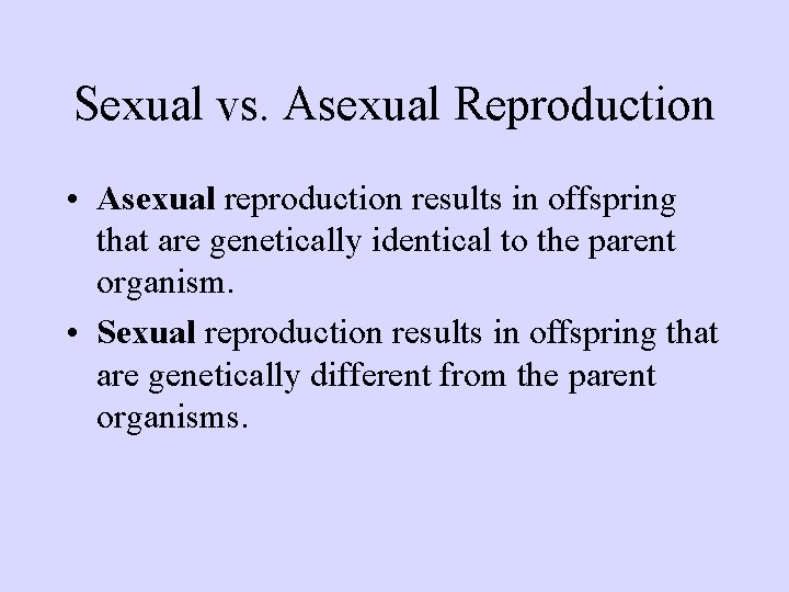 Sexual vs. Asexual Reproduction • Asexual reproduction results in offspring that are genetically identical