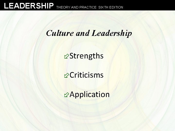 LEADERSHIP THEORY AND PRACTICE SIXTH EDITION Culture and Leadership ÷Strengths ÷Criticisms ÷Application 