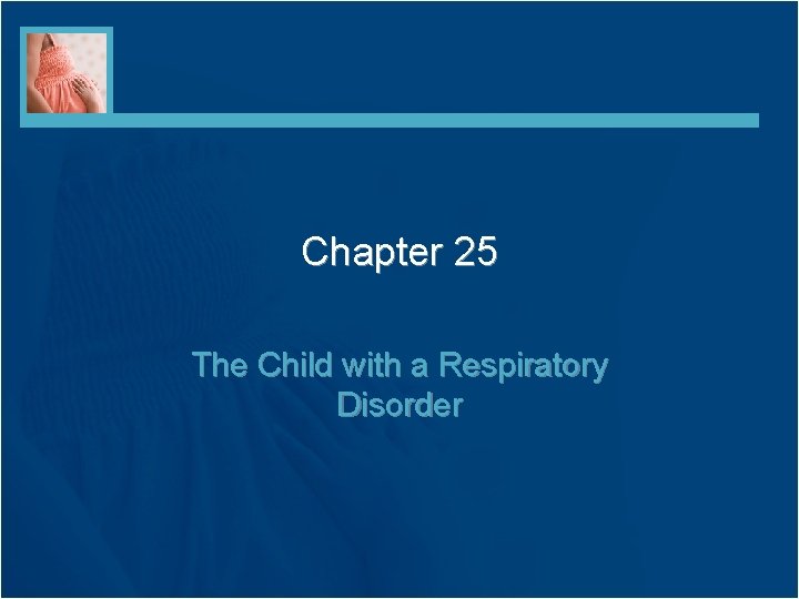 Chapter 25 The Child with a Respiratory Disorder Chapter 25 The Child with a Respiratory Disorder