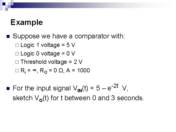 Example n Suppose we have a comparator with: ¨ Logic 1 voltage = 5