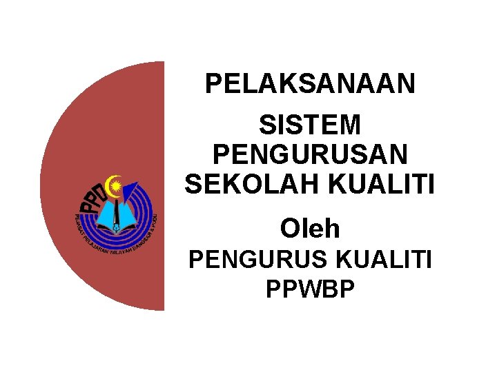 PELAKSANAAN SISTEM PENGURUSAN SEKOLAH KUALITI Oleh PENGURUS KUALITI PPWBP 