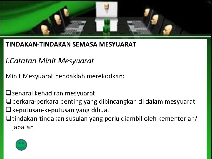 TINDAKAN-TINDAKAN SEMASA MESYUARAT i. Catatan Minit Mesyuarat hendaklah merekodkan: qsenarai kehadiran mesyuarat qperkara-perkara penting