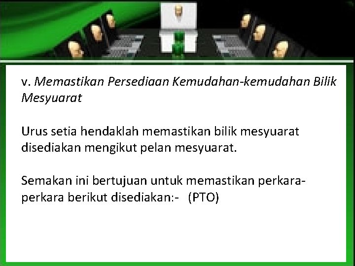 v. Memastikan Persediaan Kemudahan-kemudahan Bilik Mesyuarat Urus setia hendaklah memastikan bilik mesyuarat disediakan mengikut