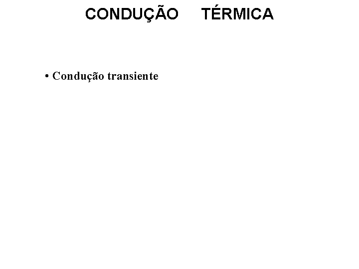 CONDUÇÃO • Condução transiente TÉRMICA 