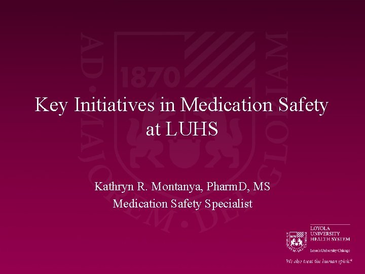 Key Initiatives in Medication Safety at LUHS Kathryn R. Montanya, Pharm. D, MS Medication