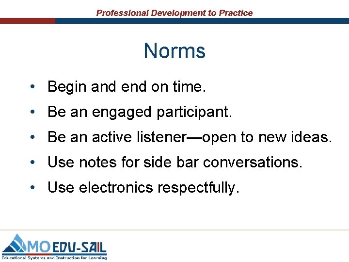 Professional Development to Practice Norms • Begin and end on time. • Be an