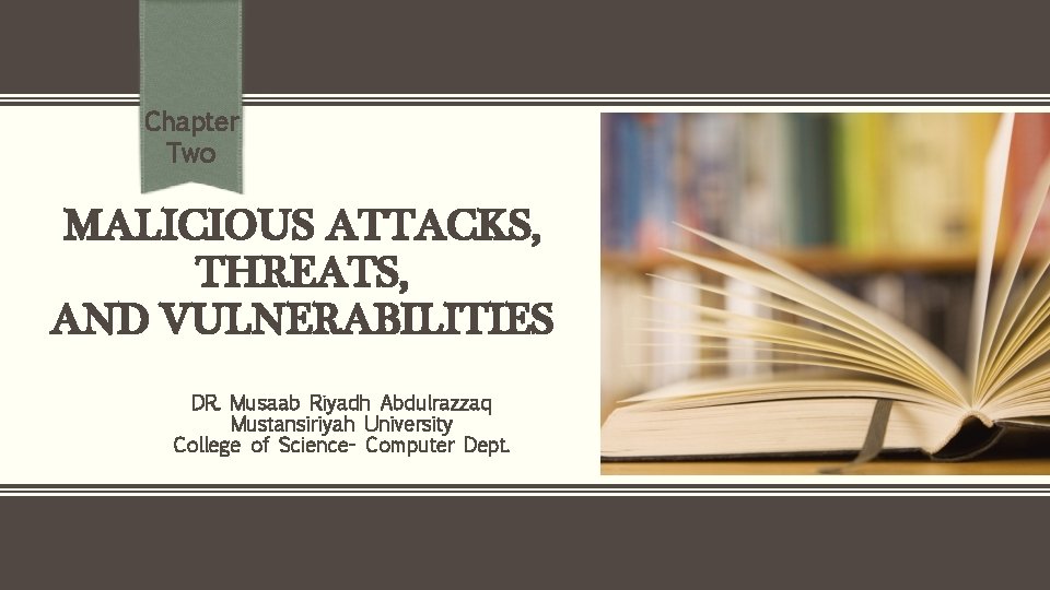 Chapter Two MALICIOUS ATTACKS, THREATS, AND VULNERABILITIES DR. Musaab Riyadh Abdulrazzaq Mustansiriyah University College