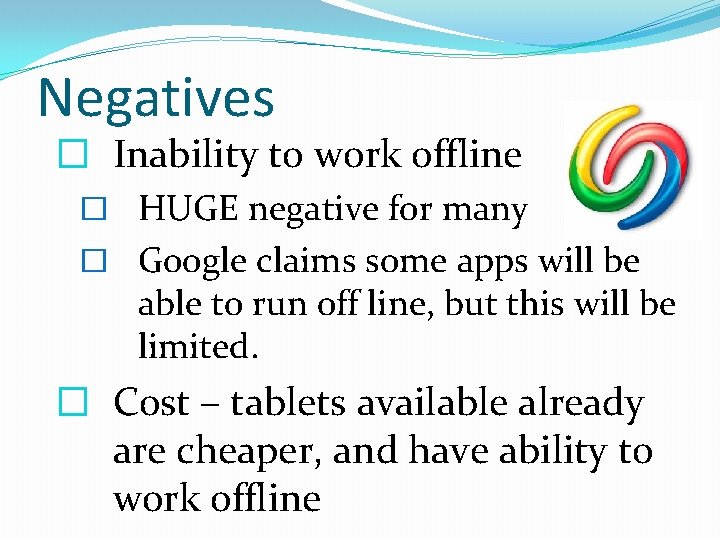 Negatives � Inability to work offline � HUGE negative for many � Google claims