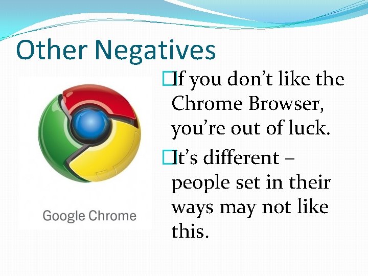 Other Negatives �If you don’t like the Chrome Browser, you’re out of luck. �It’s