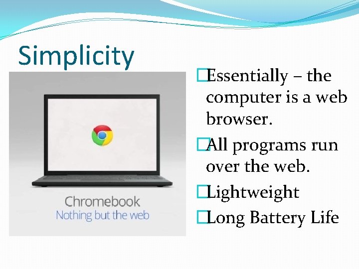 Simplicity �Essentially – the computer is a web browser. �All programs run over the