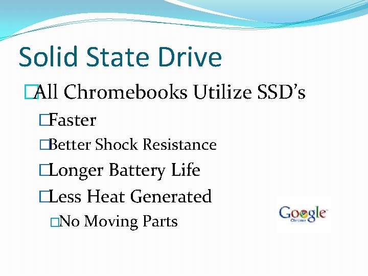 Solid State Drive �All Chromebooks Utilize SSD’s �Faster �Better Shock Resistance �Longer Battery Life