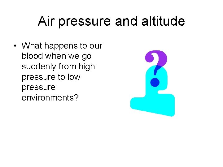 Air pressure and altitude • What happens to our blood when we go suddenly