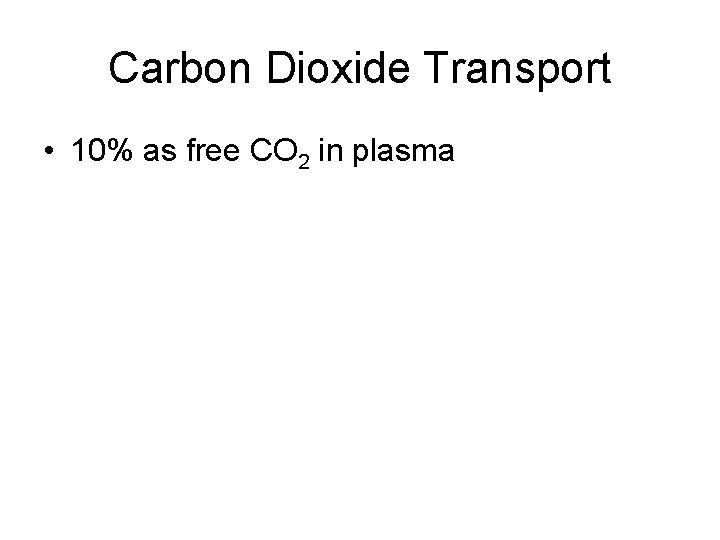 Carbon Dioxide Transport • 10% as free CO 2 in plasma 