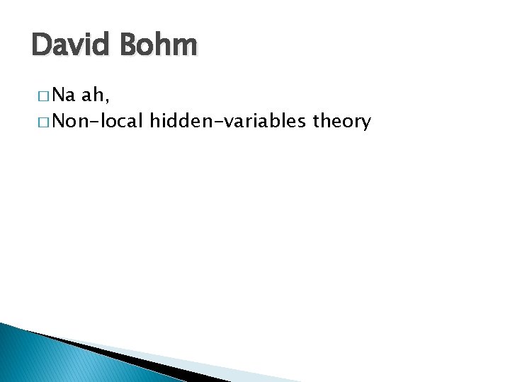 David Bohm � Na ah, � Non-local hidden-variables theory 
