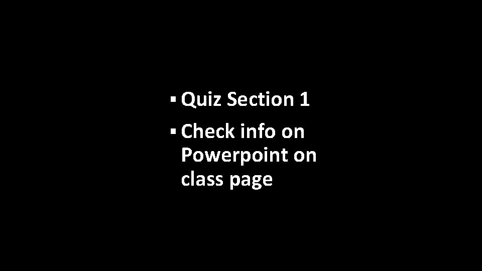 § Quiz Section 1 § Check info on Powerpoint on class page 