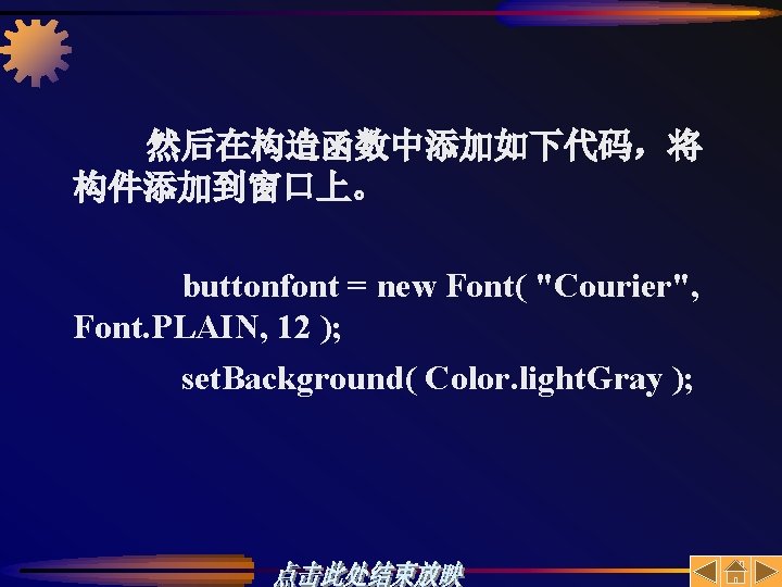 然后在构造函数中添加如下代码，将 构件添加到窗口上。 buttonfont = new Font( "Courier", Font. PLAIN, 12 ); set. Background( Color.