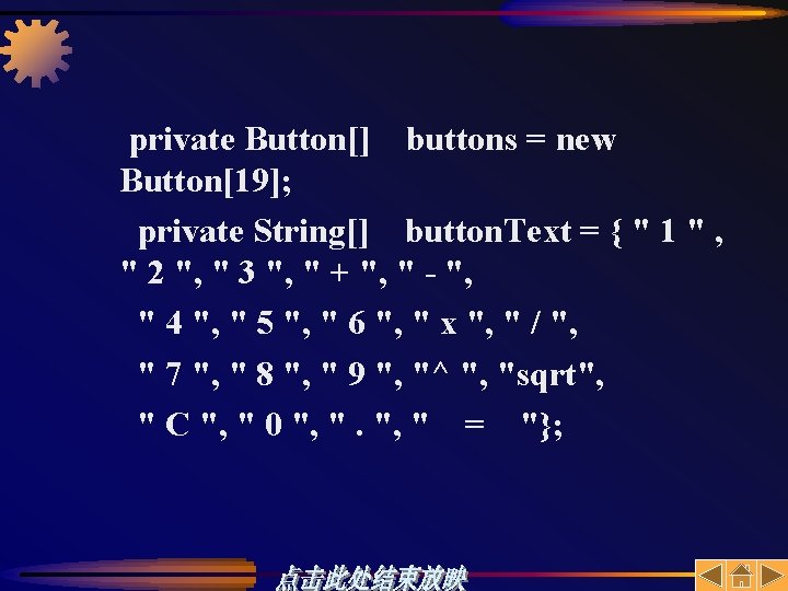 private Button[] buttons = new Button[19]; private String[] button. Text = { " 1