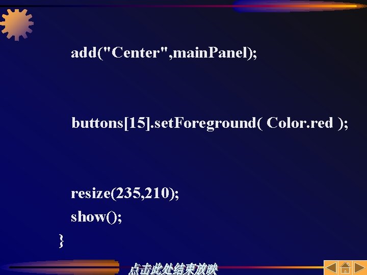 add("Center", main. Panel); buttons[15]. set. Foreground( Color. red ); resize(235, 210); show(); } 