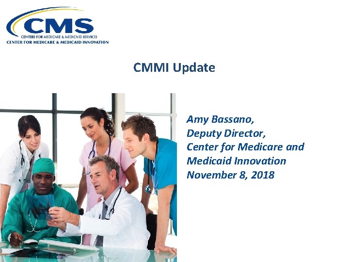 CMMI Update Amy Bassano, Deputy Director, Center for Medicare and Medicaid Innovation November 8,