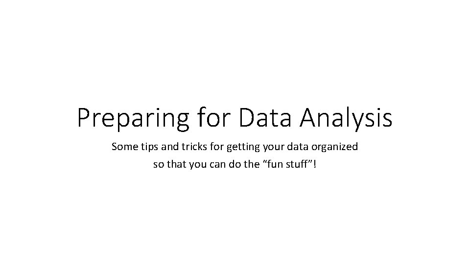 Preparing for Data Analysis Some tips and tricks for getting your data organized so